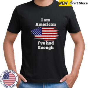 I am American I’ve had enough USA flag shirt