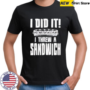 I did it I threw a sandwich shirt