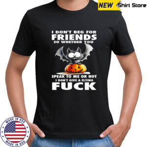 I don’t beg for friends so whether you speak to me or not i don’t give a flying fuck Bat Halloween shirt