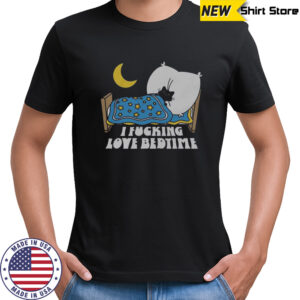 I Fucking Love Bedtime T-Shirt