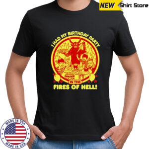 I Had My Birthday Party In The Fires Of Hell T-shirt