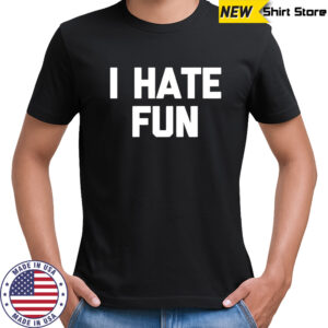I hate fun shirt