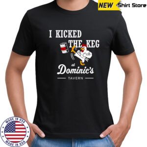I Kicked The Keg At Dominic’s Tavern Chicken shirt