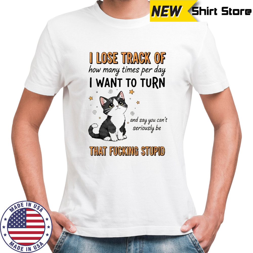 I lose track of how many times per day I want to turn and say you can’t seriously be shirt