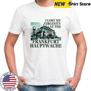 I lost my virginity at frankfurt hauptwache shirt
