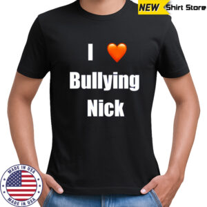 I love Bullying Nick shirt