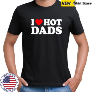 I Love Hot Dads heart shirt