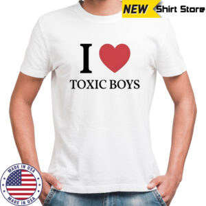 I love toxic boys shirt