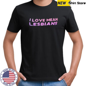 I lvoe mean Lesbians shirt