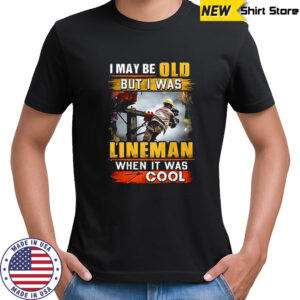 I may be old but I was Lineman when it was cool shirt