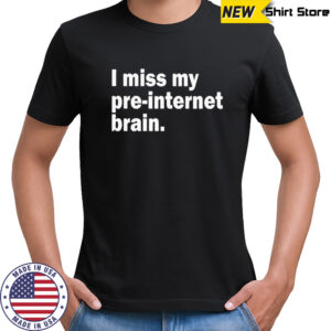 I miss my pre-internet brain shirt