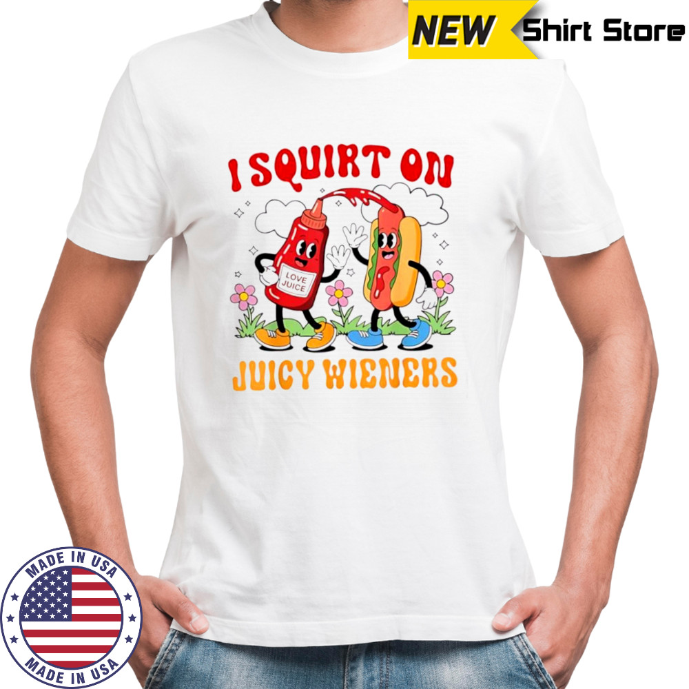 I Squirt On Love Juice Juicy Wieners shirt