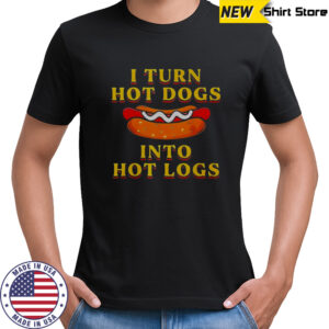 I Turn Hot Dogs Into Hot Logs T-Shirt