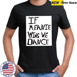 If Meanie Wins We Dance shirt