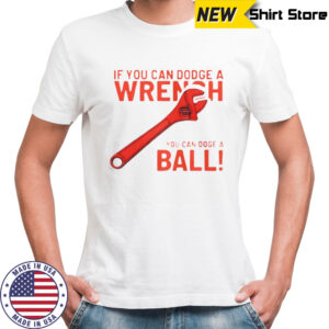 If You Can Dodge A Wrench You Can Dodge A Ball T-Shirt