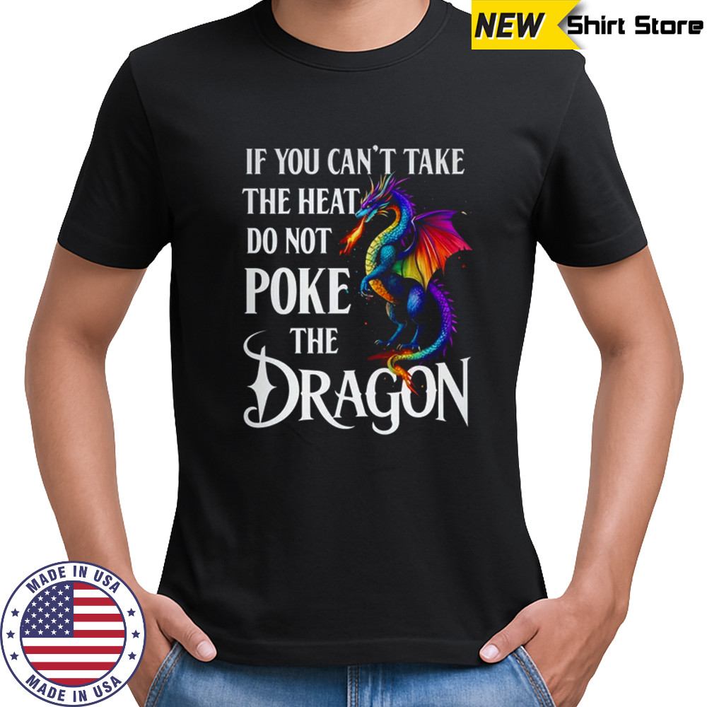 If You Can't Take The Heat Don't Poke The Dragon Mythical shirt