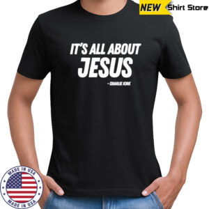 Its All About Jesus Charlie Kirk shirt