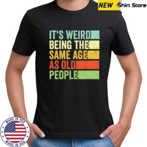 It’s weird being the same age as old people vintage shirt