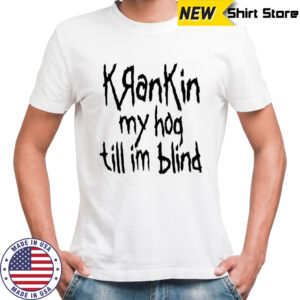 KranKin my hog till im blind shirt