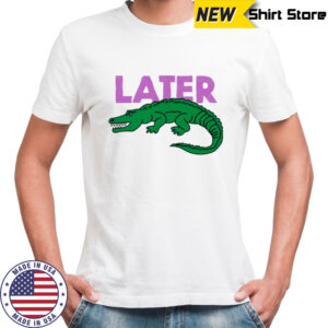 Later gator funny graphic shirt