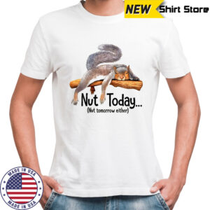 Lazy squirrel nut today nvt tomorrow either shirt