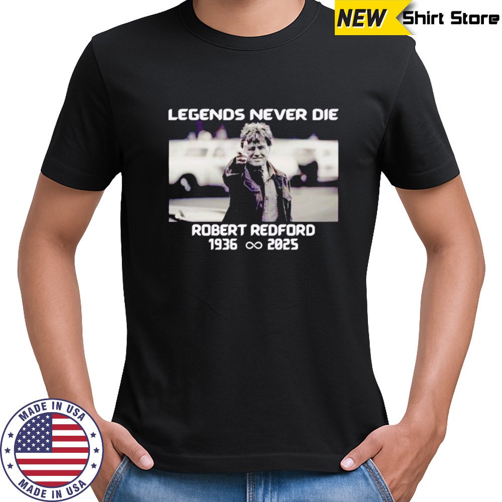 Legends Never Die Robert Redford Hollywood Star 1936-2025 shirt
