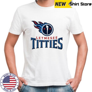 Letmesee Titties x Tennessee Titans shirt