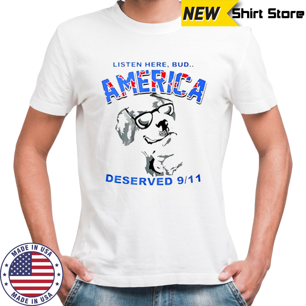 Listen here Bud America deserved 9 11 sarcastic shirt
