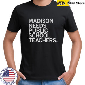 Madison needs public school teachers shirt