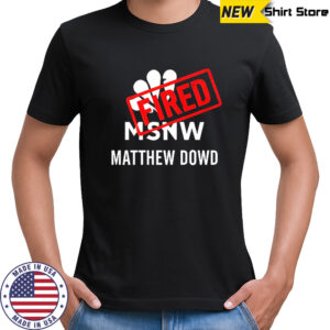 Matthew Dowd Msnbc Fired 2025 shirt