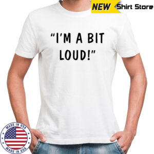 Max And Harvey I’m A Bit Loud T-shirt