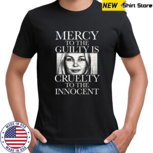 Mercy to the guilty is Cruelty to the innocent shirt