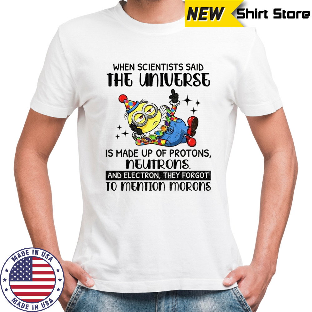 Minion clown when scientisis said the universe and electron they forgot to mention morons shirt Minion clown when scientisis said the universe and electron they forgot to mention morons shirt