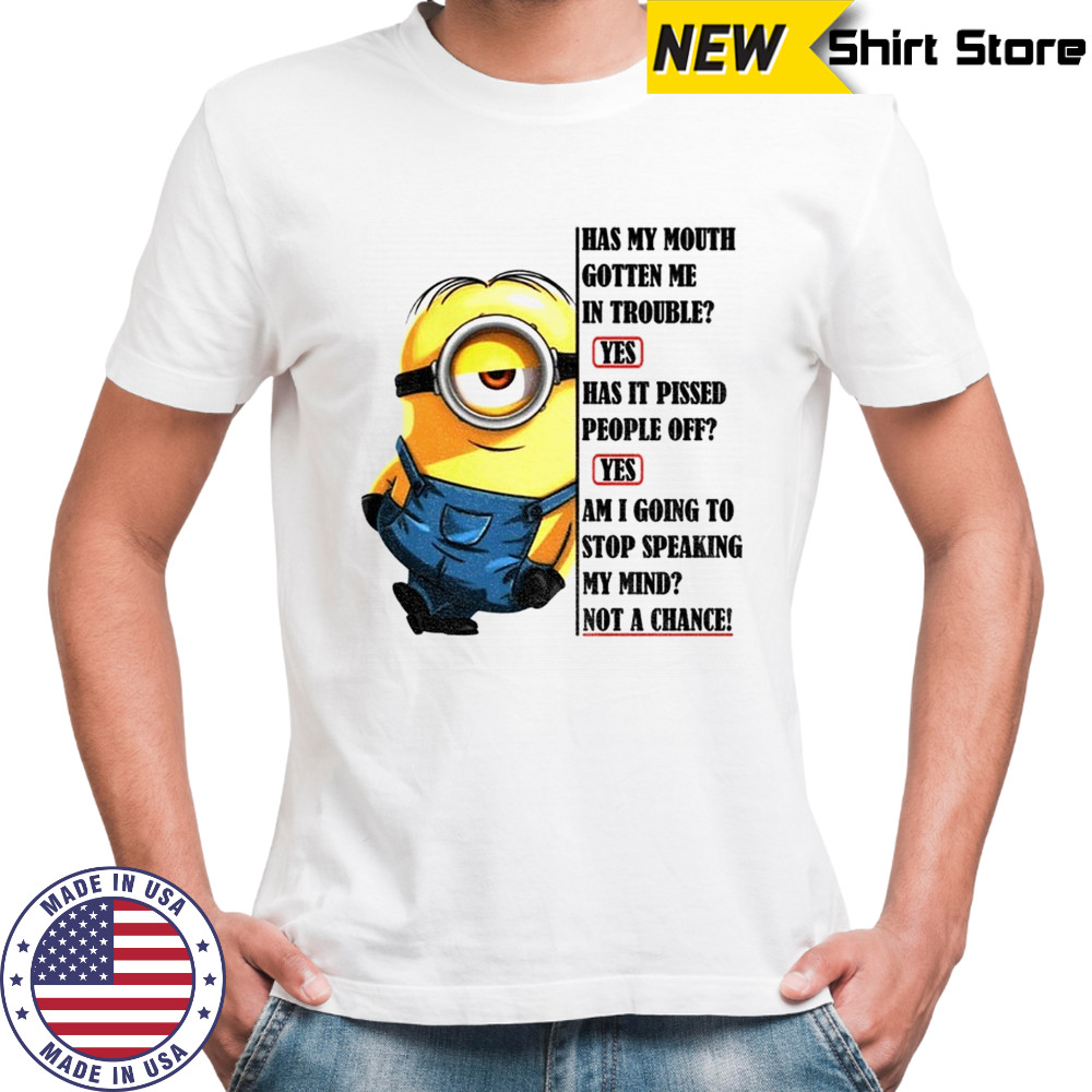 Minion has my mouth gotten me in troubles has it pissed people off yes am I going to stop shirt Minion has my mouth gotten me in troubles has it pissed people off yes am I going to stop shirt