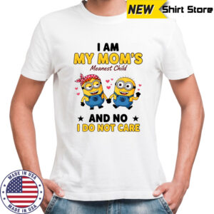 Minion I am my mom’s meanest child and no I do not care shirt
