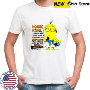 Minion I came I saw I forgot what doing retraced my steps got lost on the way back and now I have to pee shirt