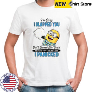 Minion I’m sory I slapped you but it seemed like you’d never stop talking and I panicked shirt