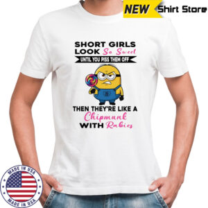 Minion short girls look so sweet until you piss them off then they’re like a chipmunk with rabies shirt