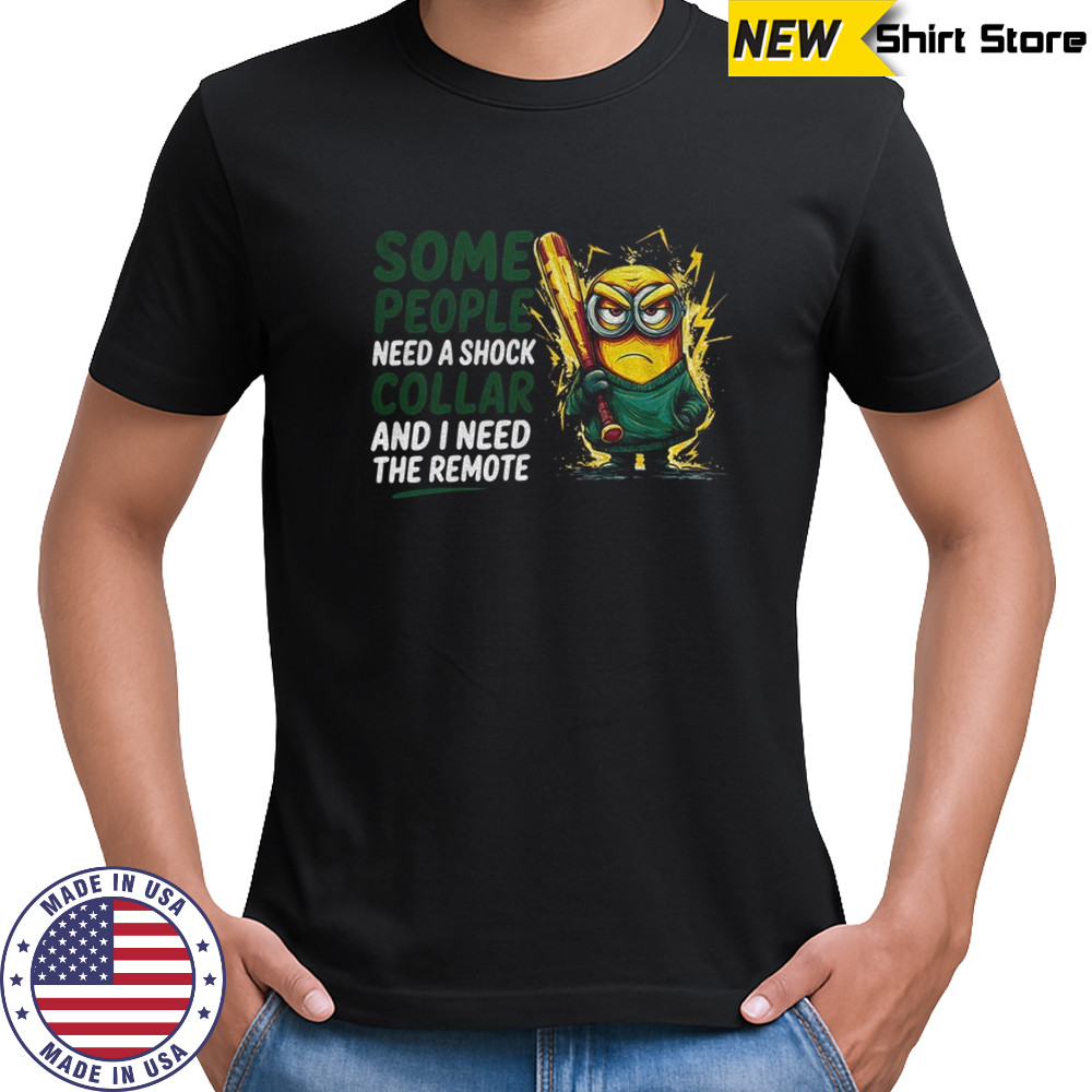 Minion some people need a shock collar and I need the remote shirt