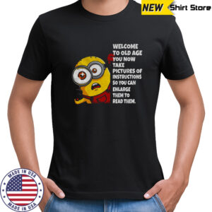 Minion welcome to old age you now take pictures of instructions so you can enlarge them to read them shirt