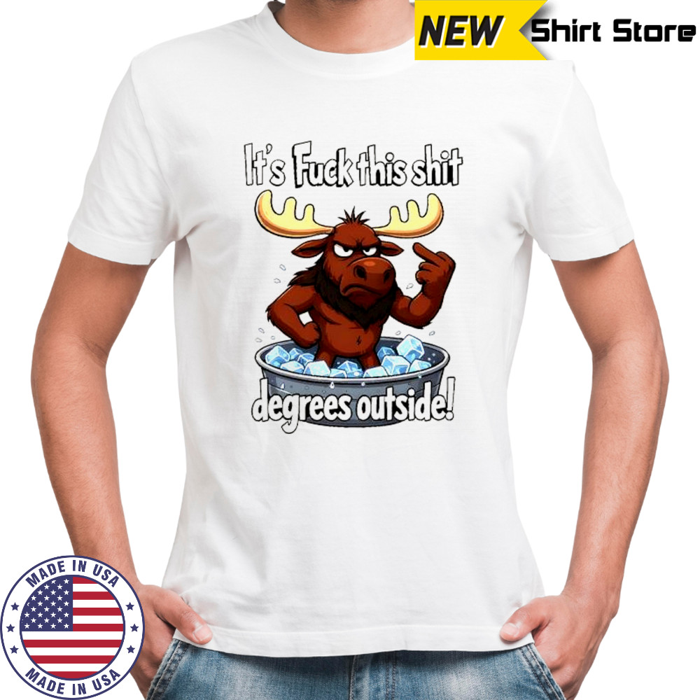 Moose middle finger ice bath it’s fuck this shit degrees outside shirt