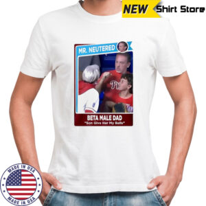 Mr Neutered beta male bad son give her my balls shirt