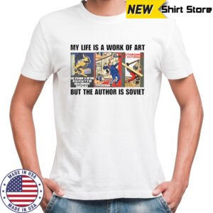 My life is a work of art but the author is soviet shirt