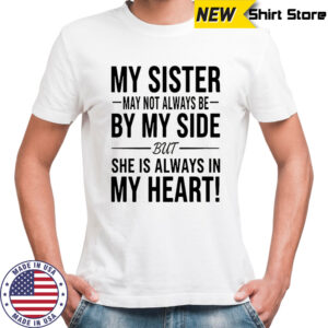 My sister may not always be by my side she is always in my heart shirt
