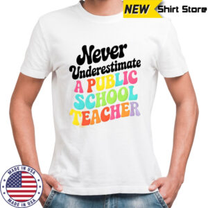 Never underestimate a public school teacher shirt