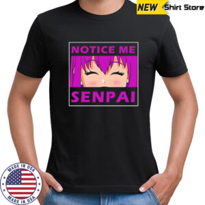 Notice me senpai Anime shirt