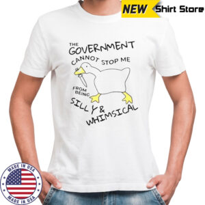 Official The Government Cannot Stop Me From Being Silly And Whimsical Gooose T-Shirt
