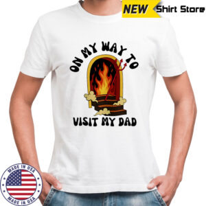 On My Way To Visit My Dad shirt
