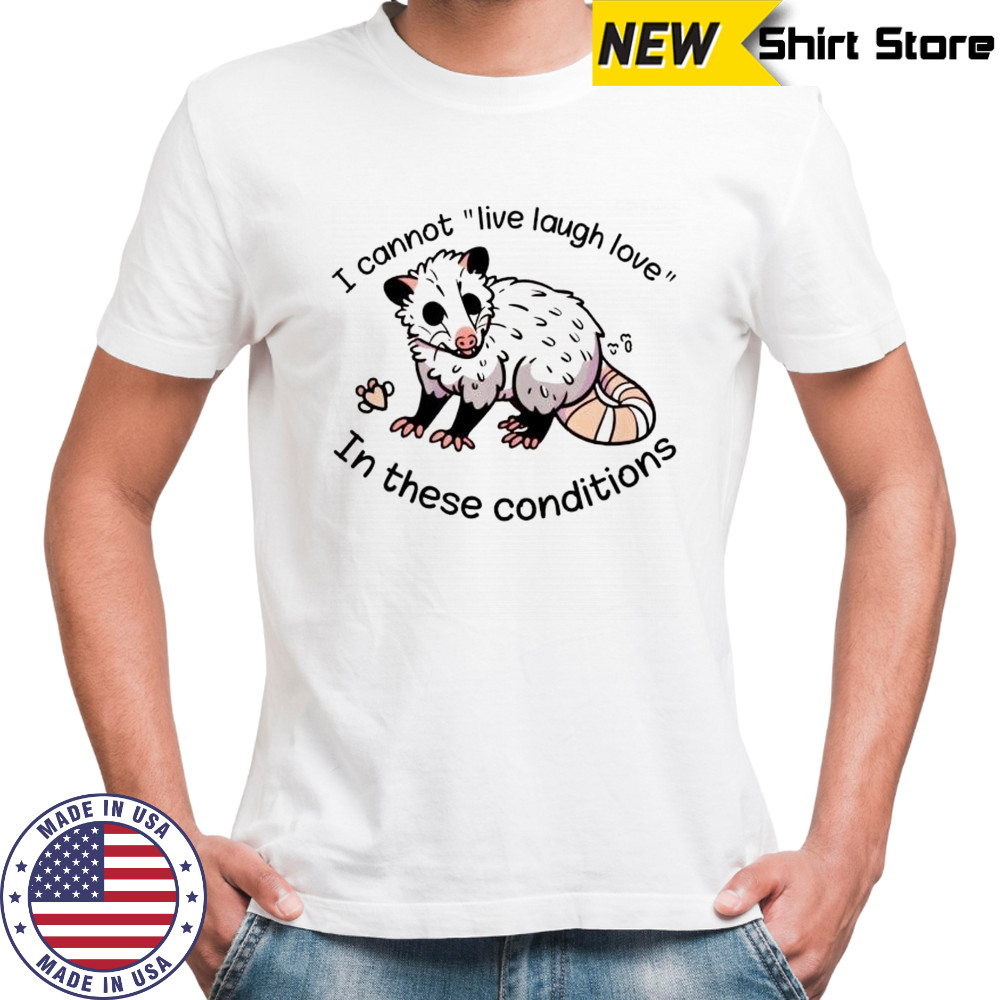 Opossum I cannot live laugh love 03 In these conditions shirt