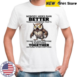 Owl nobody hides pain better than a grandma that’s trying to keep everyone shirt